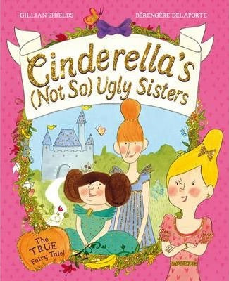 Cinderella's Not So Ugly Sisters : The True Fairy Tale